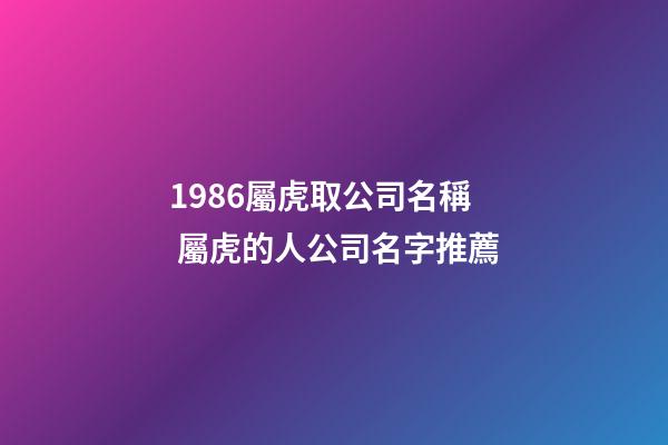 1986屬虎取公司名稱 屬虎的人公司名字推薦-第1張-公司起名-玄機派